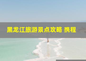 黑龙江旅游景点攻略 携程